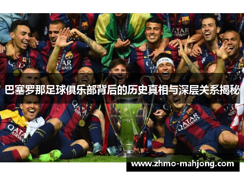巴塞罗那足球俱乐部背后的历史真相与深层关系揭秘