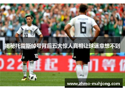 揭秘托雷斯绰号背后五大惊人真相让球迷意想不到