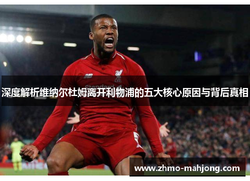 深度解析维纳尔杜姆离开利物浦的五大核心原因与背后真相