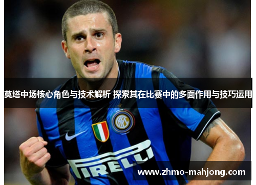 莫塔中场核心角色与技术解析 探索其在比赛中的多面作用与技巧运用