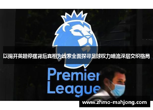 以揭开英超停摆背后真相为线索全面探寻足球权力暗流深层交织格局