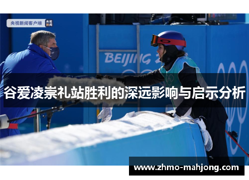 谷爱凌崇礼站胜利的深远影响与启示分析 谷爱凌崇礼站胜利的深远影响与启示分析