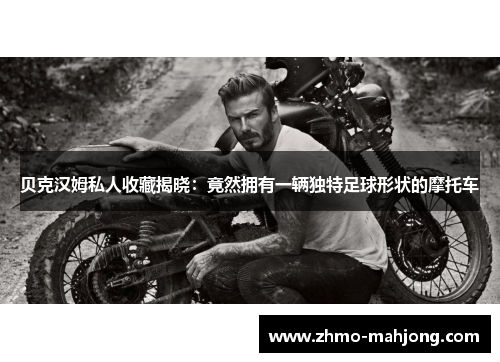 贝克汉姆私人收藏揭晓：竟然拥有一辆独特足球形状的摩托车