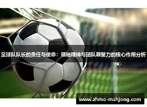 足球队队长的责任与使命：领袖精神与团队凝聚力的核心作用分析