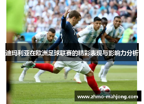 迪玛利亚在欧洲足球联赛的精彩表现与影响力分析 迪玛利亚在欧洲足球联赛的精彩表现与影响力分析
