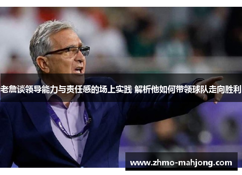 老詹谈领导能力与责任感的场上实践 解析他如何带领球队走向胜利 老詹谈领导能力与责任感的场上实践 解析他如何带领球队走向胜利