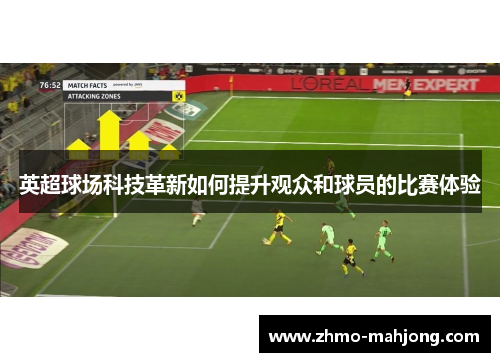 英超球场科技革新如何提升观众和球员的比赛体验 英超球场科技革新如何提升观众和球员的比赛体验