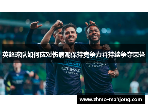 英超球队如何应对伤病潮保持竞争力并持续争夺荣誉 英超球队如何应对伤病潮保持竞争力并持续争夺荣誉
