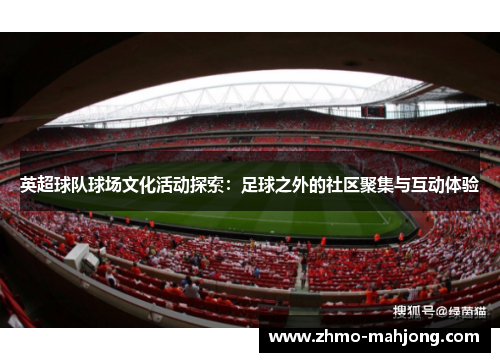 英超球队球场文化活动探索:足球之外的社区聚集与互动体验 英超球队球场文化活动探索:足球之外的社区聚集与互动体验