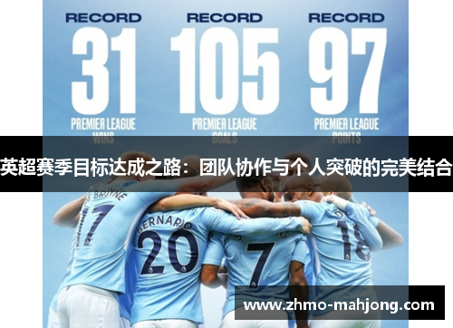 英超赛季目标达成之路:团队协作与个人突破的完美结合 英超赛季目标达成之路:团队协作与个人突破的完美结合
