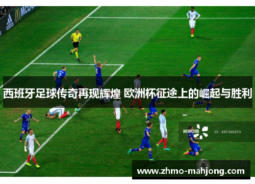 西班牙足球传奇再现辉煌 欧洲杯征途上的崛起与胜利 西班牙足球传奇再现辉煌 欧洲杯征途上的崛起与胜利