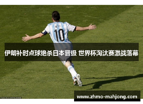伊朗补时点球绝杀日本晋级 世界杯淘汰赛激战落幕 伊朗补时点球绝杀日本晋级 世界杯淘汰赛激战落幕