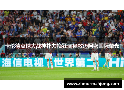 卡伦德点球大战神扑力挽狂澜拯救迈阿密国际荣光 卡伦德点球大战神扑力挽狂澜拯救迈阿密国际荣光