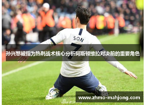 孙兴慜被指为热刺战术核心分析阿斯顿维拉对决前的重要角色