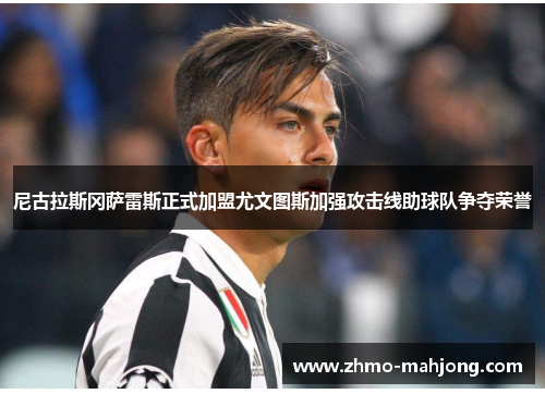 尼古拉斯冈萨雷斯正式加盟尤文图斯加强攻击线助球队争夺荣誉 尼古拉斯冈萨雷斯正式加盟尤文图斯加强攻击线助球队争夺荣誉