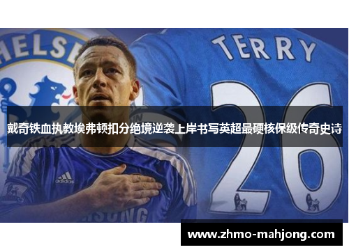戴奇铁血执教埃弗顿扣分绝境逆袭上岸书写英超最硬核保级传奇史诗 戴奇铁血执教埃弗顿扣分绝境逆袭上岸书写英超最硬核保级传奇史诗