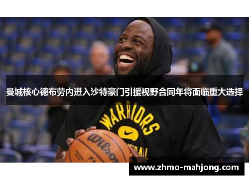 曼城核心德布劳内进入沙特豪门引援视野合同年将面临重大选择 曼城核心德布劳内进入沙特豪门引援视野合同年将面临重大选择