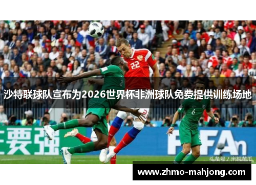 沙特联球队宣布为2026世界杯非洲球队免费提供训练场地