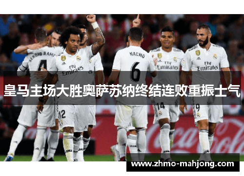 皇马主场大胜奥萨苏纳终结连败重振士气 皇马主场大胜奥萨苏纳终结连败重振士气
