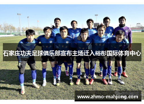 石家庄功夫足球俱乐部宣布主场迁入裕彤国际体育中心 石家庄功夫足球俱乐部宣布主场迁入裕彤国际体育中心