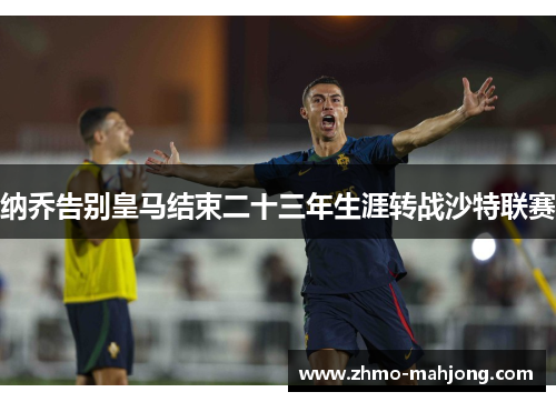 纳乔告别皇马结束二十三年生涯转战沙特联赛 纳乔告别皇马结束二十三年生涯转战沙特联赛