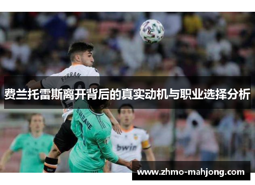 费兰托雷斯离开背后的真实动机与职业选择分析 费兰托雷斯离开背后的真实动机与职业选择分析