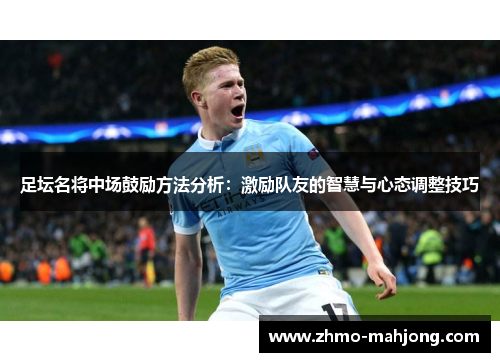 足坛名将中场鼓励方法分析：激励队友的智慧与心态调整技巧