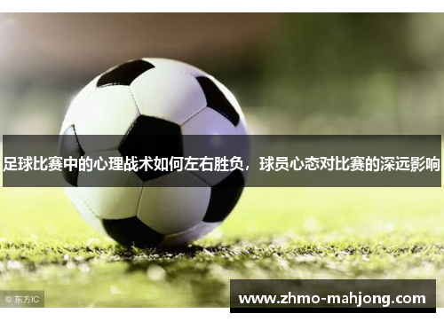 足球比赛中的心理战术如何左右胜负，球员心态对比赛的深远影响