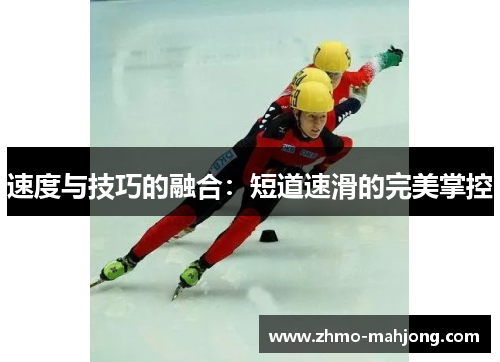 速度与技巧的融合:短道速滑的完美掌控 速度与技巧的融合:短道速滑的完美掌控