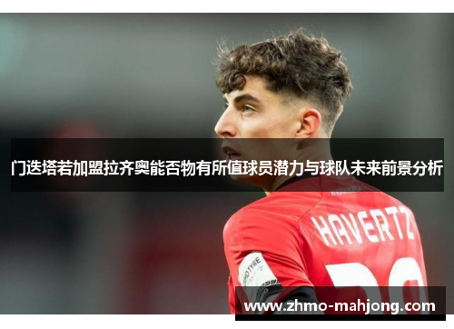 门迭塔若加盟拉齐奥能否物有所值球员潜力与球队未来前景分析 门迭塔若加盟拉齐奥能否物有所值球员潜力与球队未来前景分析