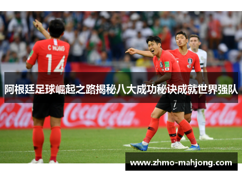 阿根廷足球崛起之路揭秘八大成功秘诀成就世界强队 阿根廷足球崛起之路揭秘八大成功秘诀成就世界强队