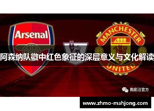阿森纳队徽中红色象征的深层意义与文化解读 阿森纳队徽中红色象征的深层意义与文化解读