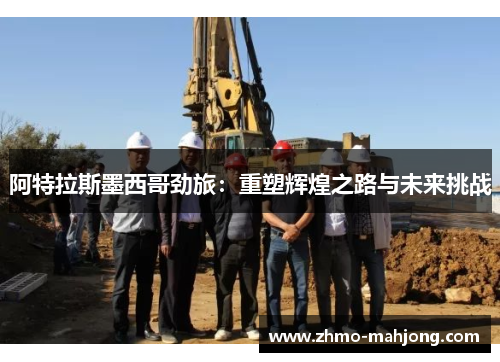 阿特拉斯墨西哥劲旅:重塑辉煌之路与未来挑战 阿特拉斯墨西哥劲旅:重塑辉煌之路与未来挑战