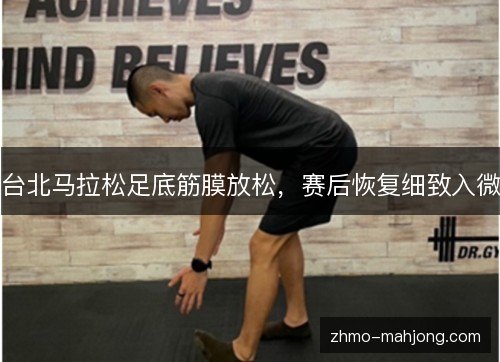 台北马拉松足底筋膜放松,赛后恢复细致入微 台北马拉松足底筋膜放松,赛后恢复细致入微